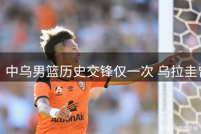 中乌男篮历史交锋仅一次 乌拉圭曾爆冷击败美国队