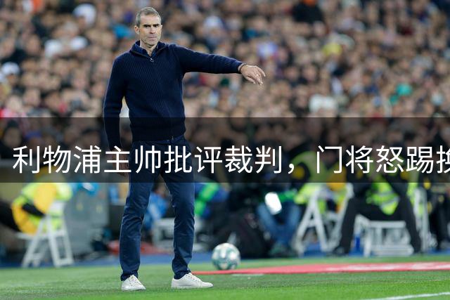 利物浦主帅批评裁判，门将怒踢换人牌