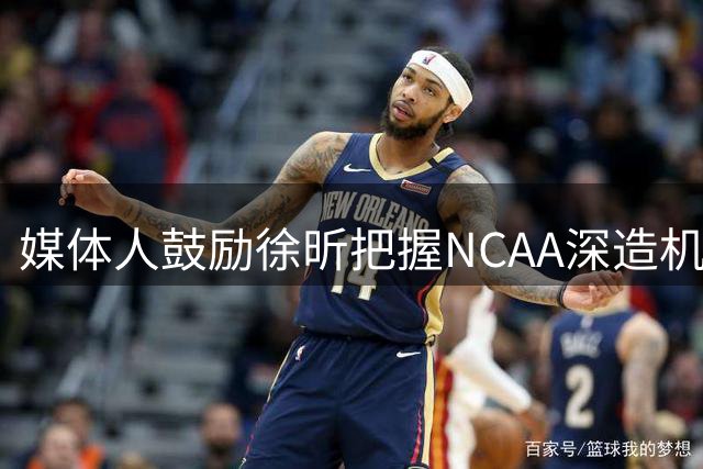媒体人鼓励徐昕把握NCAA深造机会