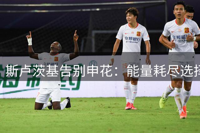 斯卢茨基告别申花：能量耗尽选择辞职 难忘中国温情时刻