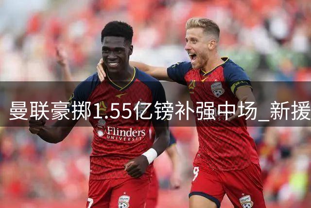 曼联豪掷1.55亿镑补强中场 新援巴莱巴或锁定主力席位