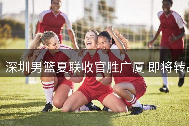 深圳男篮夏联收官胜广厦 即将转战中外篮球挑战赛