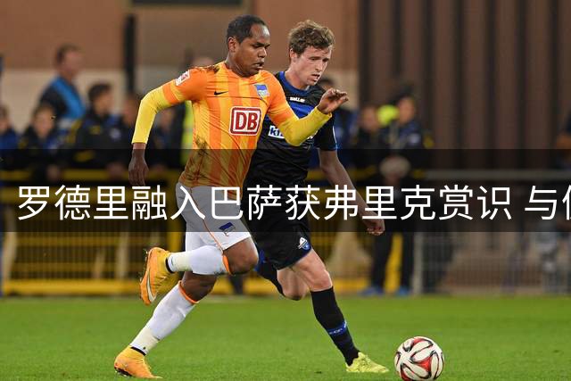 罗德里融入巴萨获弗里克赏识 与佩德里完成场上磨合