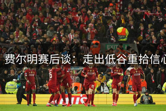 费尔明赛后谈：走出低谷重拾信心，期待诺坎普首战