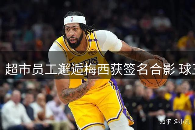 超市员工邂逅梅西获签名合影 球王亲切眨眼微笑