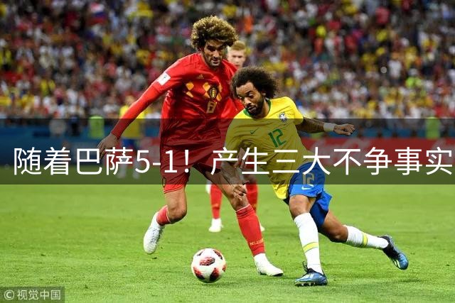 随着巴萨5-1！产生三大不争事实！不是亚马尔，最大功臣是他！